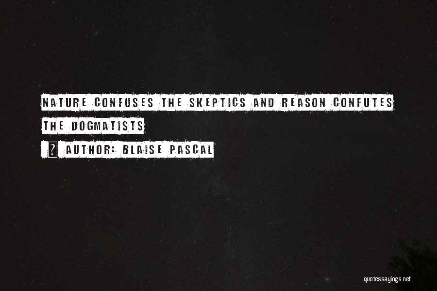 Blaise Pascal Quotes: Nature Confuses The Skeptics And Reason Confutes The Dogmatists