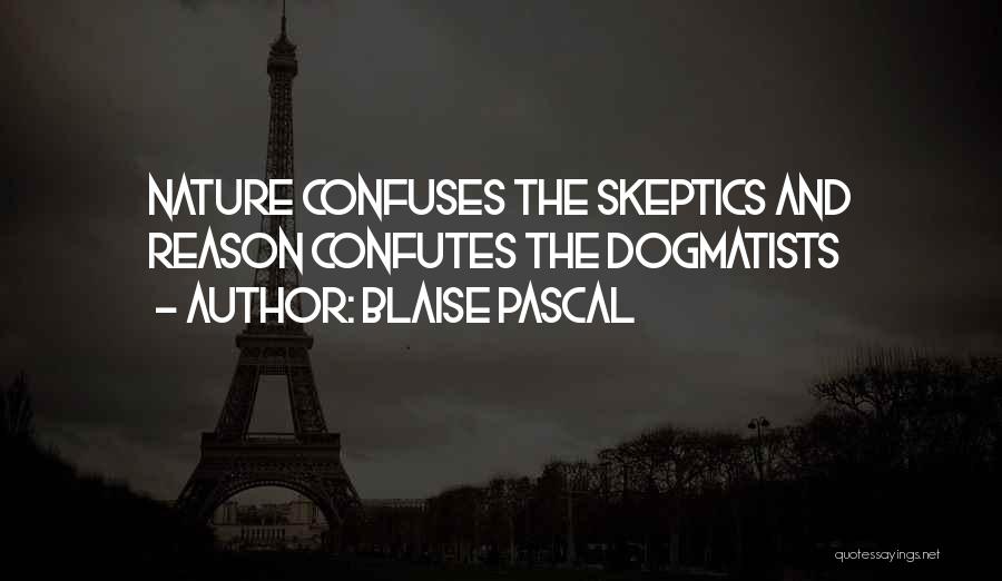 Blaise Pascal Quotes: Nature Confuses The Skeptics And Reason Confutes The Dogmatists