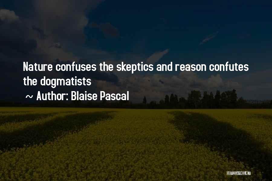 Blaise Pascal Quotes: Nature Confuses The Skeptics And Reason Confutes The Dogmatists