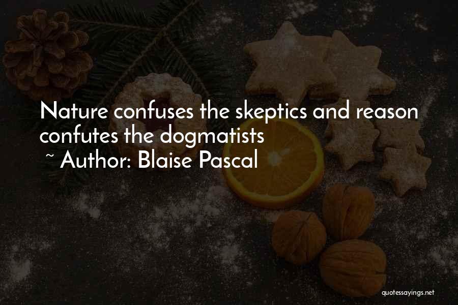 Blaise Pascal Quotes: Nature Confuses The Skeptics And Reason Confutes The Dogmatists