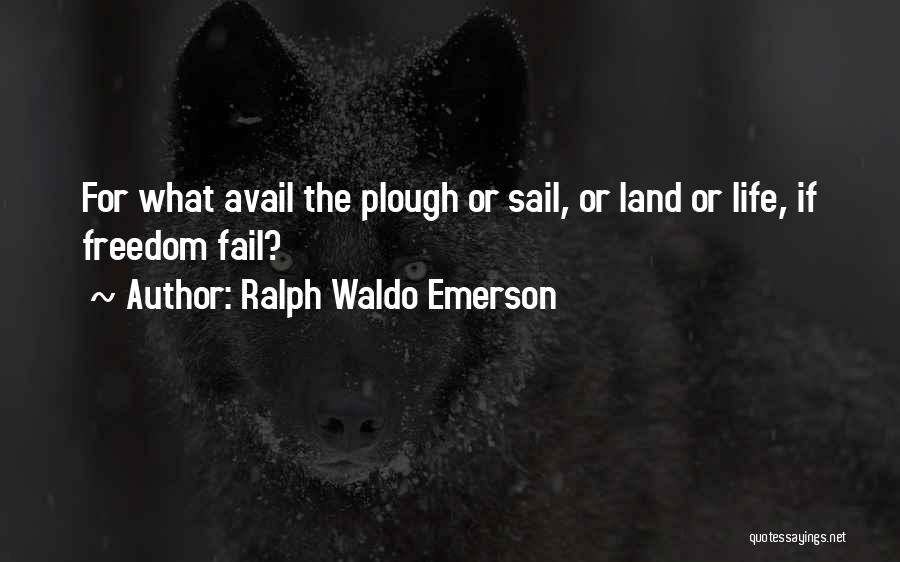Ralph Waldo Emerson Quotes: For What Avail The Plough Or Sail, Or Land Or Life, If Freedom Fail?
