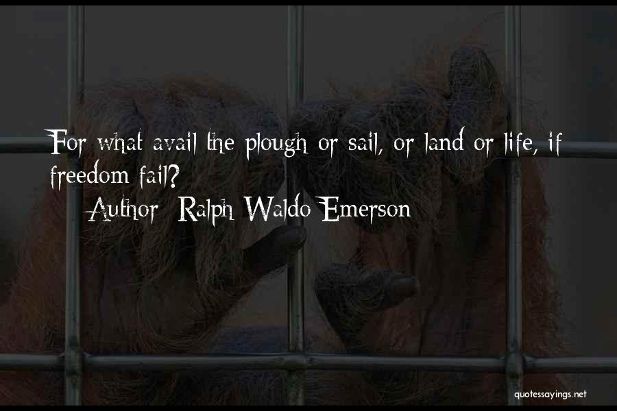 Ralph Waldo Emerson Quotes: For What Avail The Plough Or Sail, Or Land Or Life, If Freedom Fail?