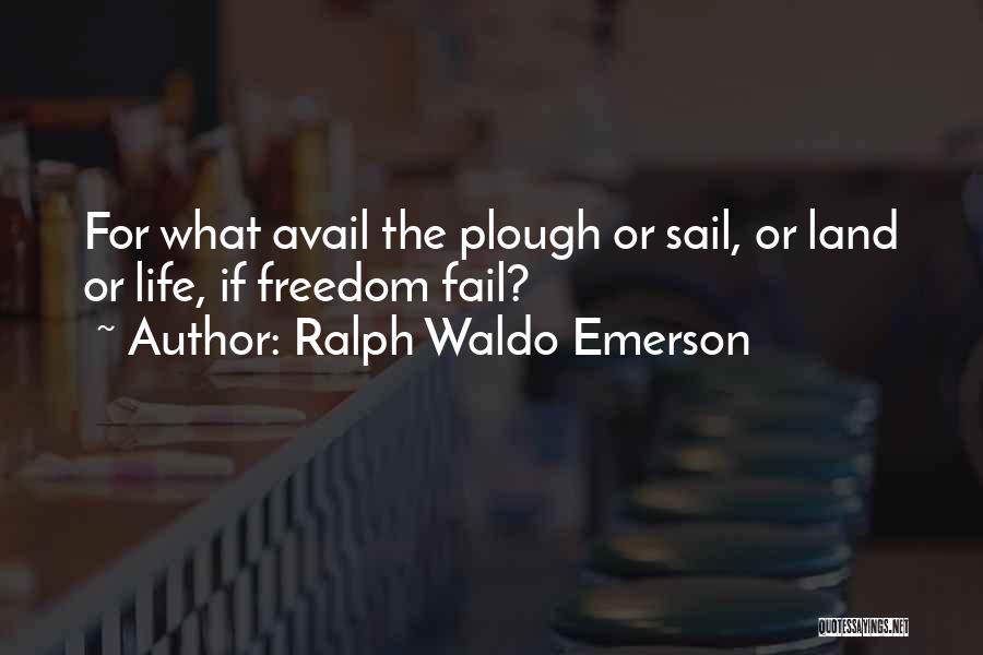 Ralph Waldo Emerson Quotes: For What Avail The Plough Or Sail, Or Land Or Life, If Freedom Fail?