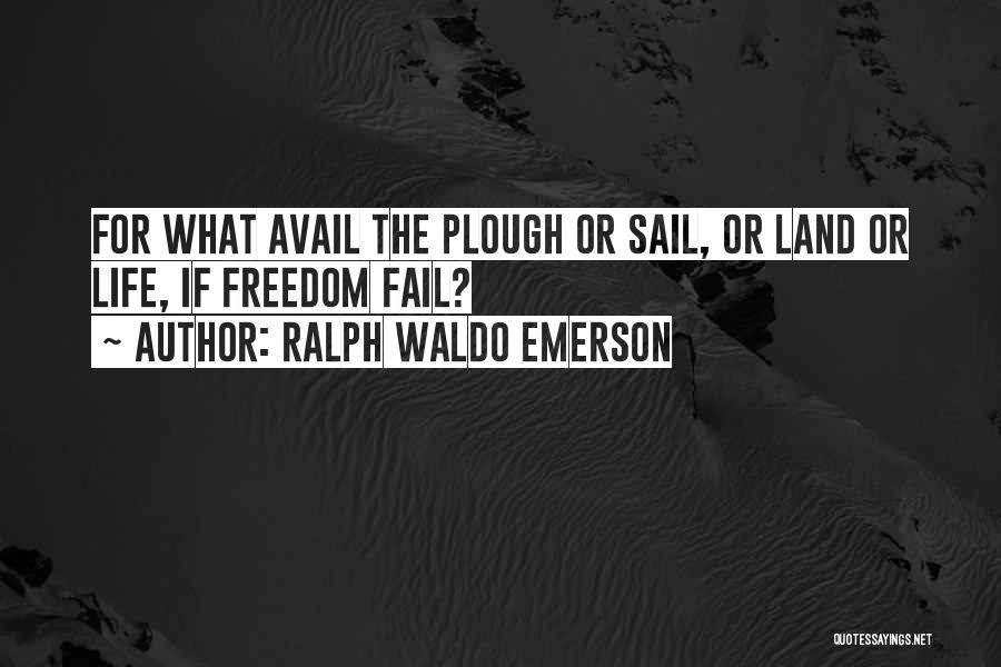 Ralph Waldo Emerson Quotes: For What Avail The Plough Or Sail, Or Land Or Life, If Freedom Fail?