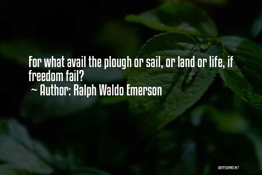 Ralph Waldo Emerson Quotes: For What Avail The Plough Or Sail, Or Land Or Life, If Freedom Fail?