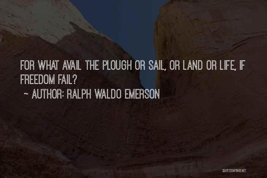 Ralph Waldo Emerson Quotes: For What Avail The Plough Or Sail, Or Land Or Life, If Freedom Fail?