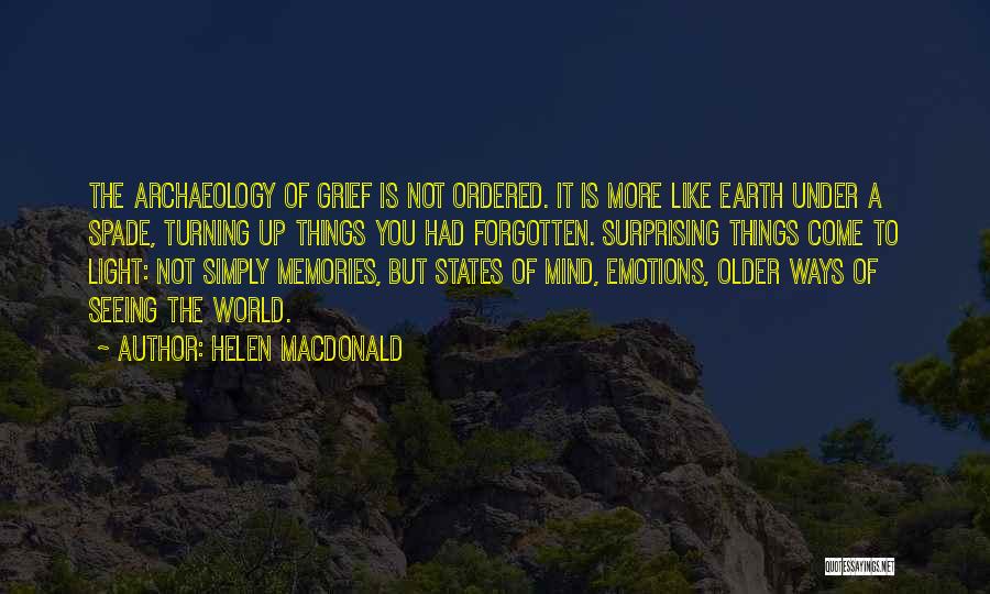 Helen Macdonald Quotes: The Archaeology Of Grief Is Not Ordered. It Is More Like Earth Under A Spade, Turning Up Things You Had