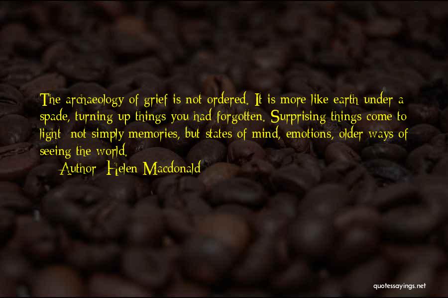 Helen Macdonald Quotes: The Archaeology Of Grief Is Not Ordered. It Is More Like Earth Under A Spade, Turning Up Things You Had