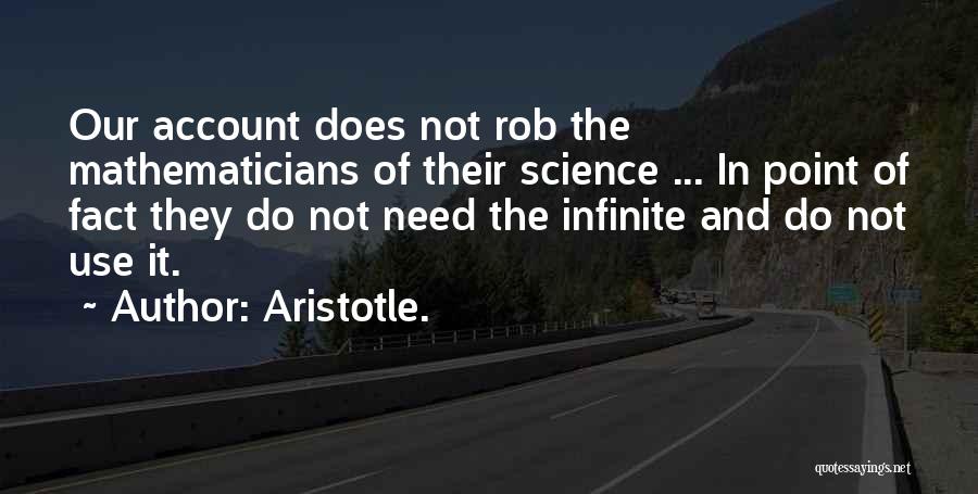 Aristotle. Quotes: Our Account Does Not Rob The Mathematicians Of Their Science ... In Point Of Fact They Do Not Need The