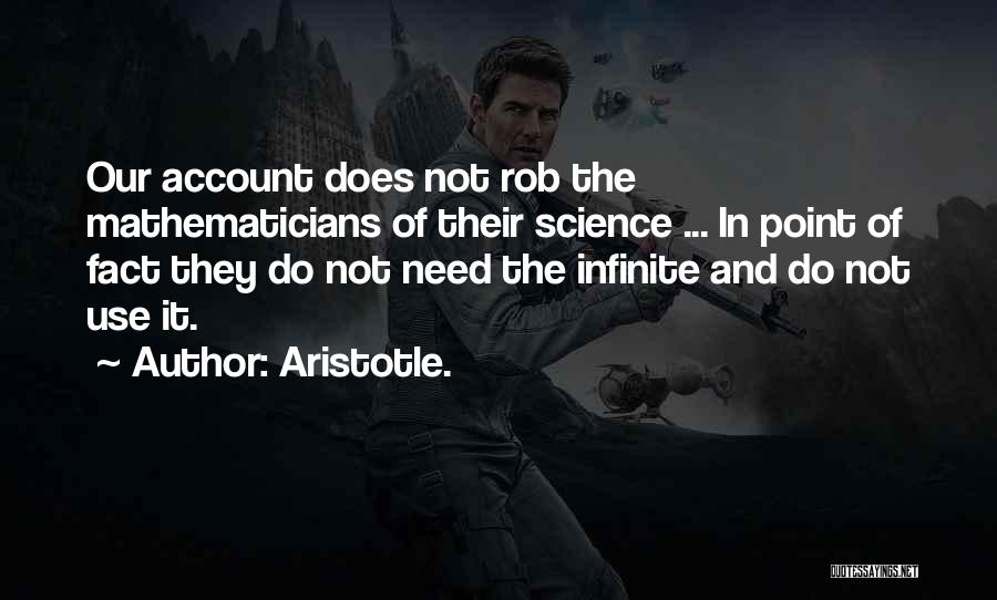 Aristotle. Quotes: Our Account Does Not Rob The Mathematicians Of Their Science ... In Point Of Fact They Do Not Need The