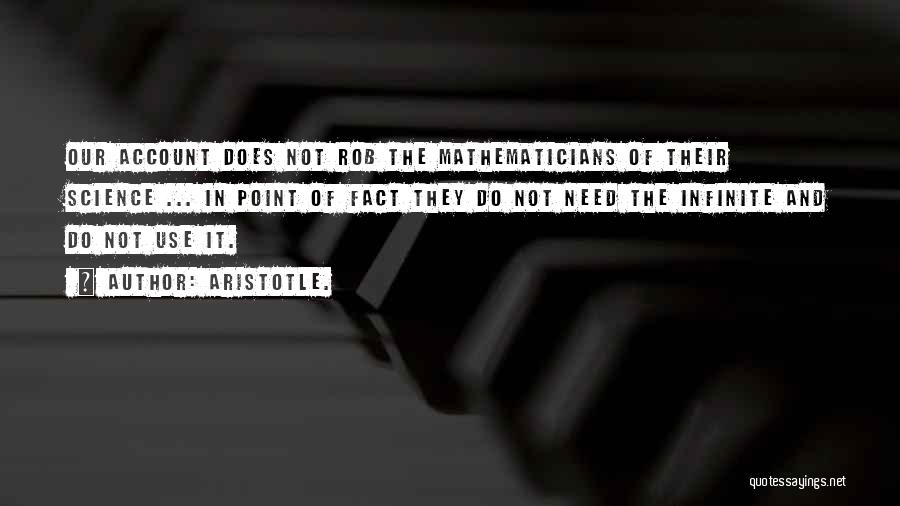 Aristotle. Quotes: Our Account Does Not Rob The Mathematicians Of Their Science ... In Point Of Fact They Do Not Need The