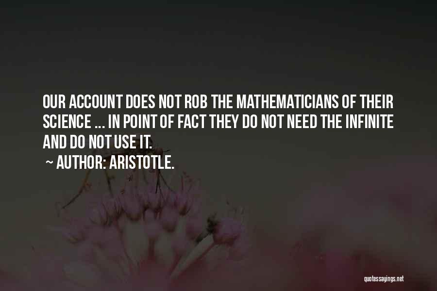 Aristotle. Quotes: Our Account Does Not Rob The Mathematicians Of Their Science ... In Point Of Fact They Do Not Need The