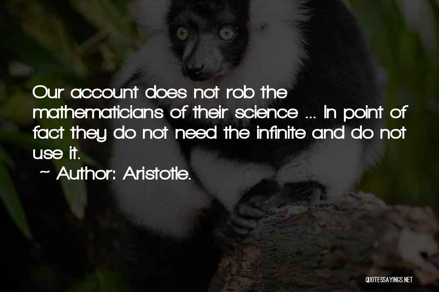 Aristotle. Quotes: Our Account Does Not Rob The Mathematicians Of Their Science ... In Point Of Fact They Do Not Need The