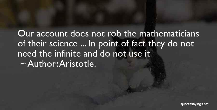 Aristotle. Quotes: Our Account Does Not Rob The Mathematicians Of Their Science ... In Point Of Fact They Do Not Need The