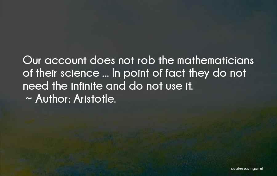 Aristotle. Quotes: Our Account Does Not Rob The Mathematicians Of Their Science ... In Point Of Fact They Do Not Need The