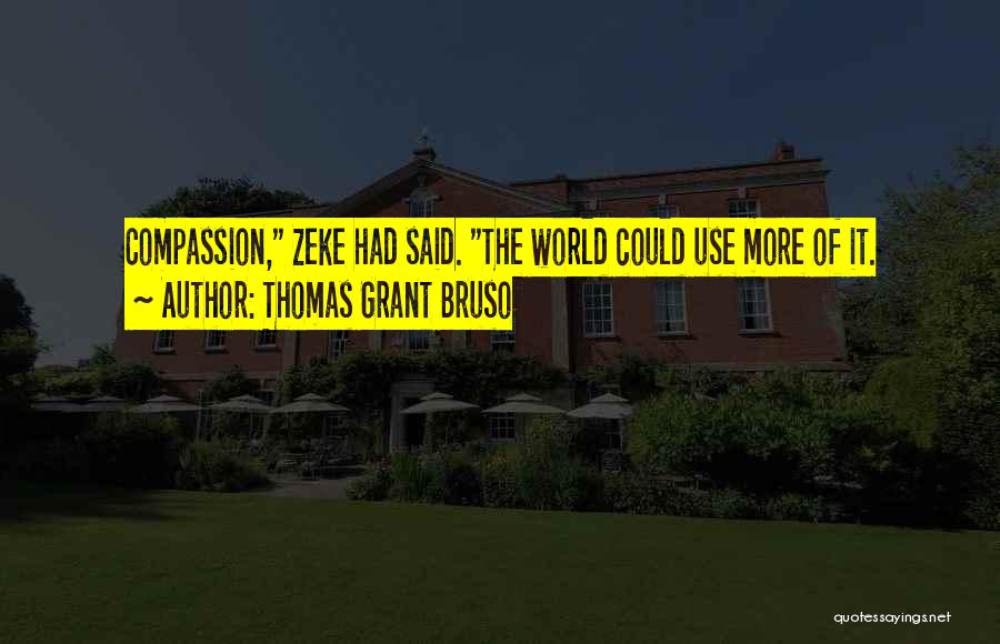 Thomas Grant Bruso Quotes: Compassion, Zeke Had Said. The World Could Use More Of It.