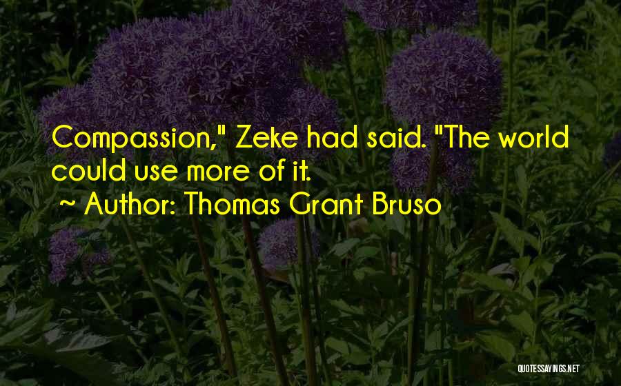 Thomas Grant Bruso Quotes: Compassion, Zeke Had Said. The World Could Use More Of It.
