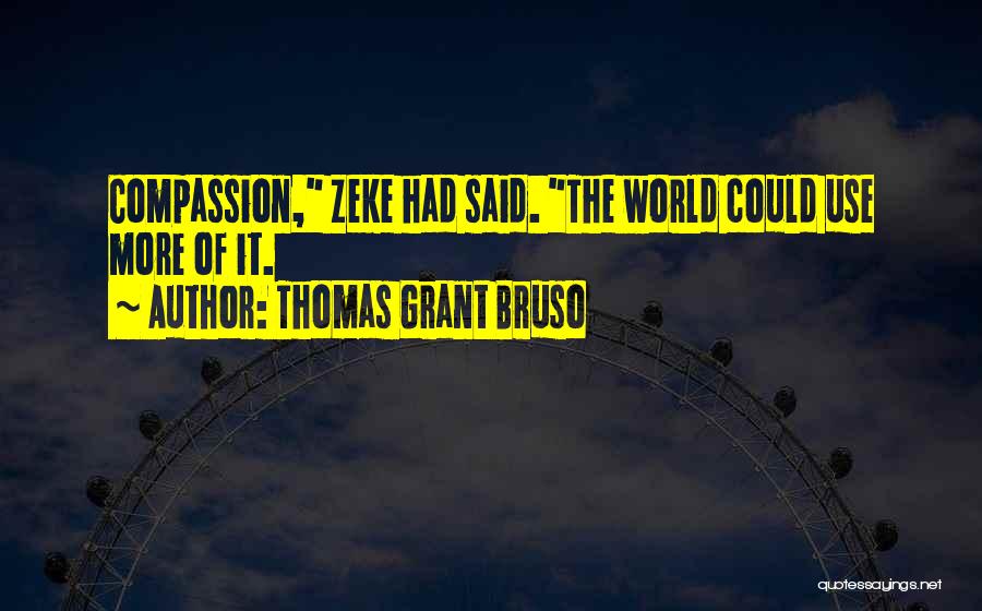 Thomas Grant Bruso Quotes: Compassion, Zeke Had Said. The World Could Use More Of It.