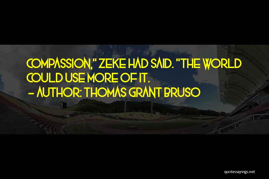 Thomas Grant Bruso Quotes: Compassion, Zeke Had Said. The World Could Use More Of It.