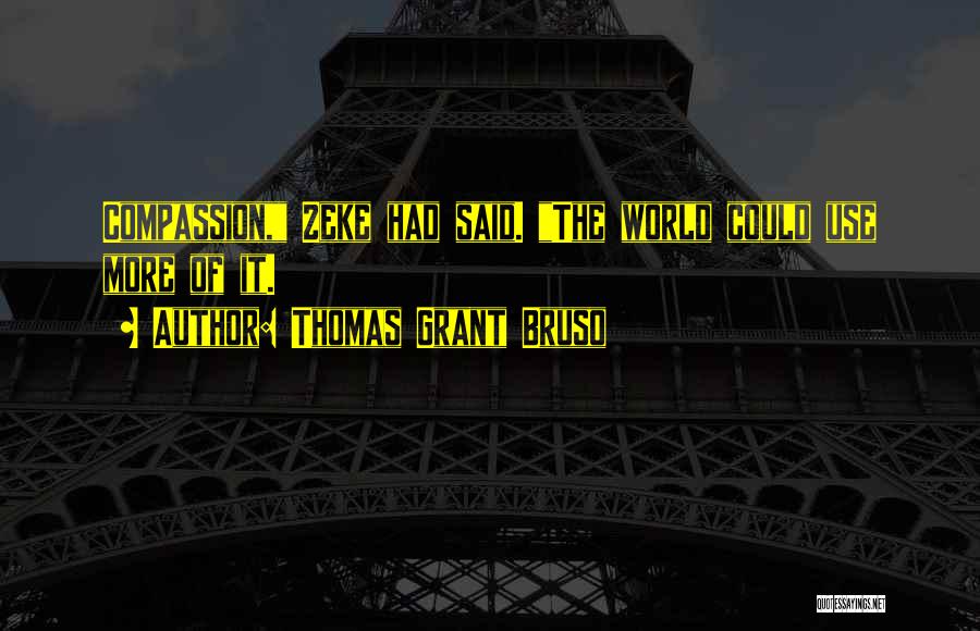 Thomas Grant Bruso Quotes: Compassion, Zeke Had Said. The World Could Use More Of It.