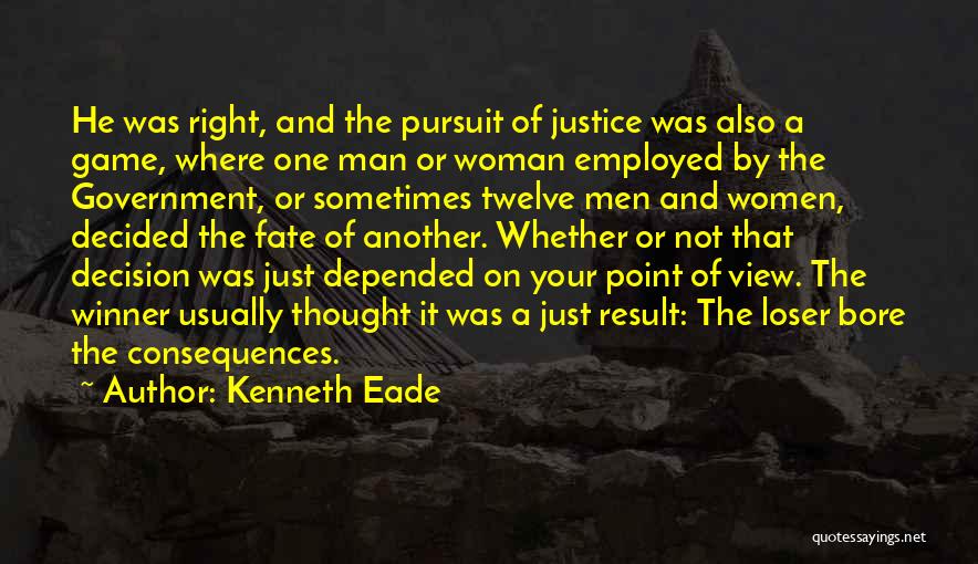 Kenneth Eade Quotes: He Was Right, And The Pursuit Of Justice Was Also A Game, Where One Man Or Woman Employed By The