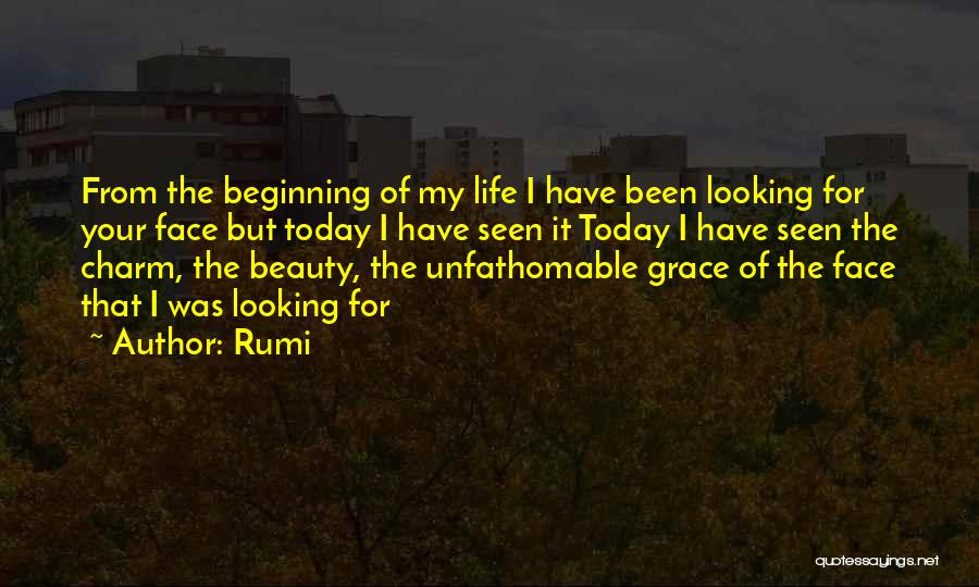 Rumi Quotes: From The Beginning Of My Life I Have Been Looking For Your Face But Today I Have Seen It Today