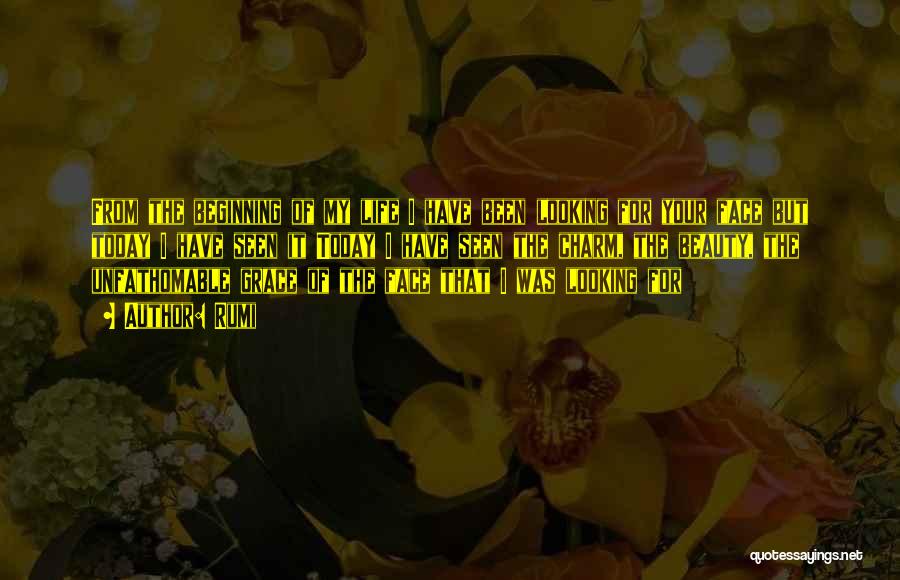 Rumi Quotes: From The Beginning Of My Life I Have Been Looking For Your Face But Today I Have Seen It Today