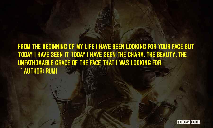 Rumi Quotes: From The Beginning Of My Life I Have Been Looking For Your Face But Today I Have Seen It Today