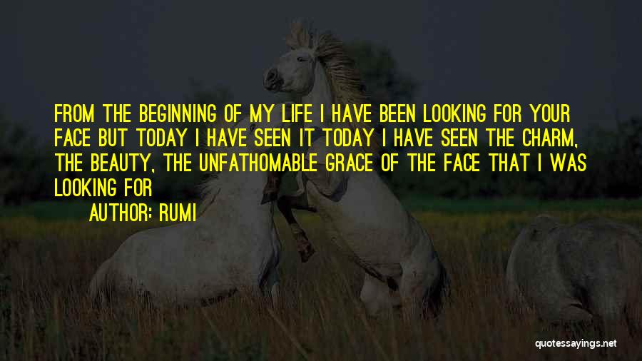 Rumi Quotes: From The Beginning Of My Life I Have Been Looking For Your Face But Today I Have Seen It Today