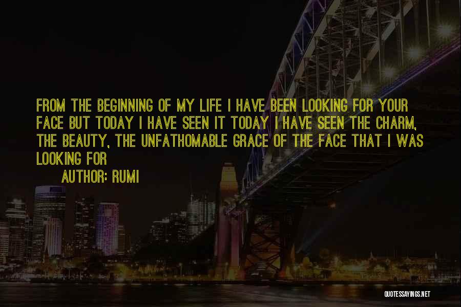 Rumi Quotes: From The Beginning Of My Life I Have Been Looking For Your Face But Today I Have Seen It Today