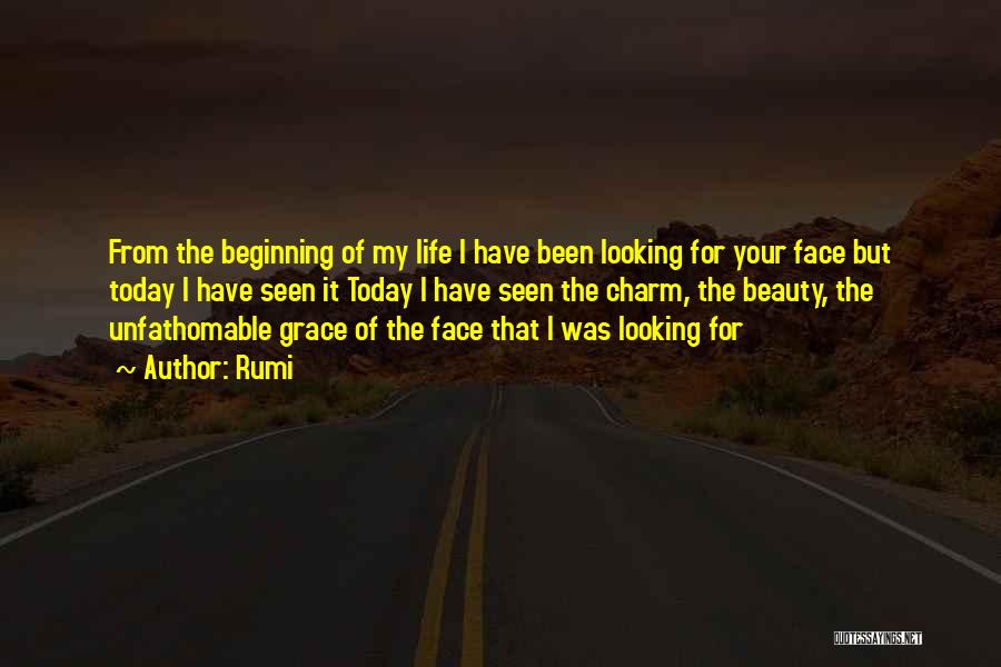 Rumi Quotes: From The Beginning Of My Life I Have Been Looking For Your Face But Today I Have Seen It Today