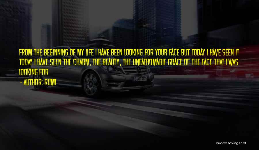 Rumi Quotes: From The Beginning Of My Life I Have Been Looking For Your Face But Today I Have Seen It Today