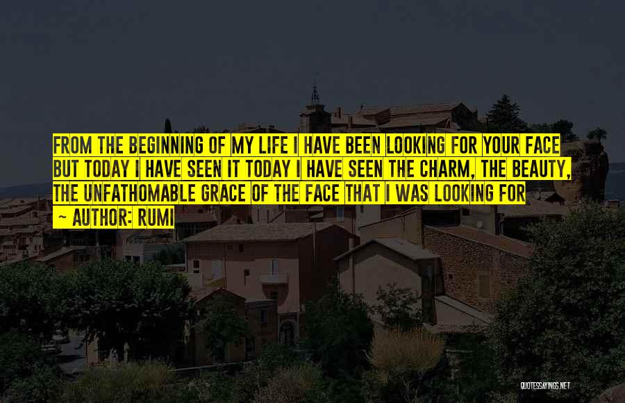 Rumi Quotes: From The Beginning Of My Life I Have Been Looking For Your Face But Today I Have Seen It Today