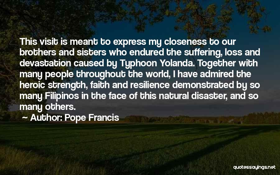 Pope Francis Quotes: This Visit Is Meant To Express My Closeness To Our Brothers And Sisters Who Endured The Suffering, Loss And Devastation