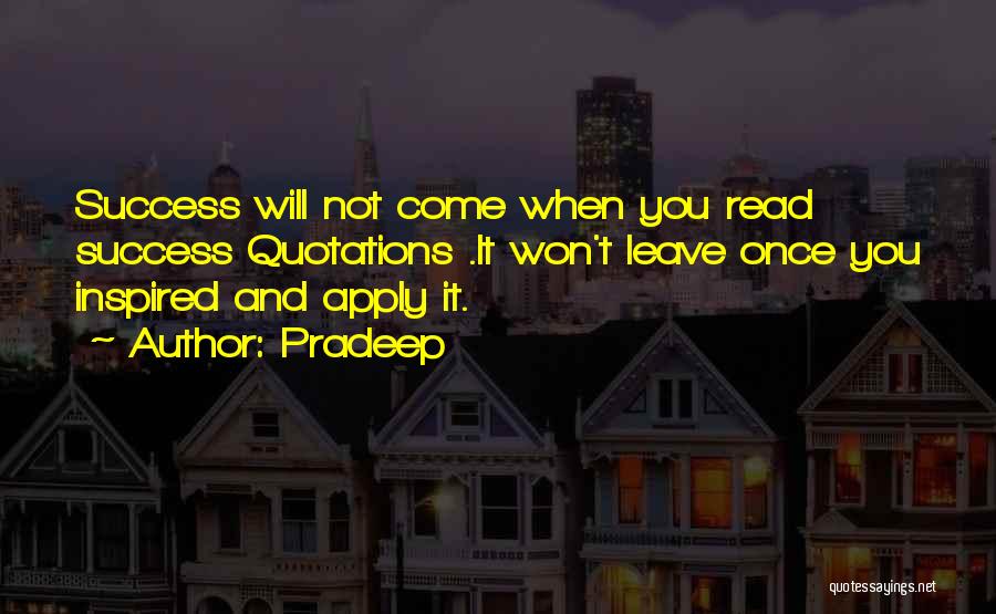Pradeep Quotes: Success Will Not Come When You Read Success Quotations .it Won't Leave Once You Inspired And Apply It.