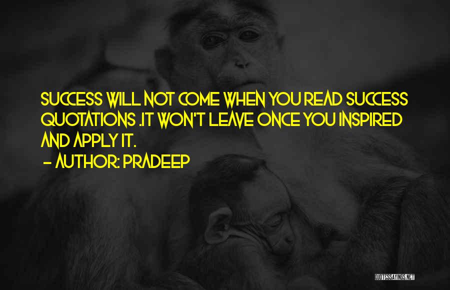 Pradeep Quotes: Success Will Not Come When You Read Success Quotations .it Won't Leave Once You Inspired And Apply It.