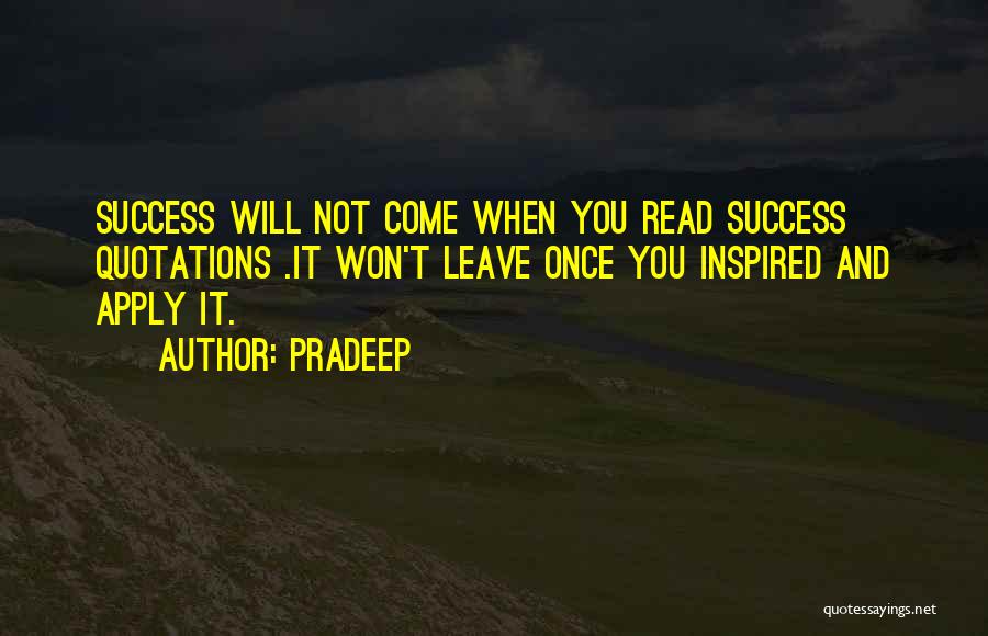 Pradeep Quotes: Success Will Not Come When You Read Success Quotations .it Won't Leave Once You Inspired And Apply It.