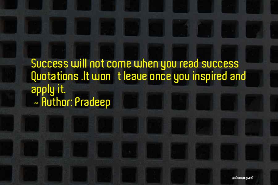 Pradeep Quotes: Success Will Not Come When You Read Success Quotations .it Won't Leave Once You Inspired And Apply It.