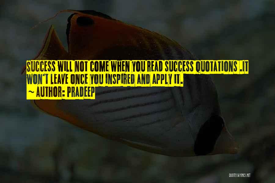 Pradeep Quotes: Success Will Not Come When You Read Success Quotations .it Won't Leave Once You Inspired And Apply It.