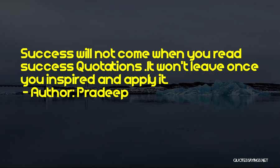 Pradeep Quotes: Success Will Not Come When You Read Success Quotations .it Won't Leave Once You Inspired And Apply It.