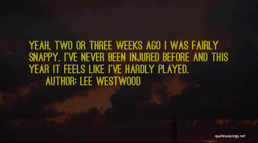 Lee Westwood Quotes: Yeah, Two Or Three Weeks Ago I Was Fairly Snappy. I've Never Been Injured Before And This Year It Feels