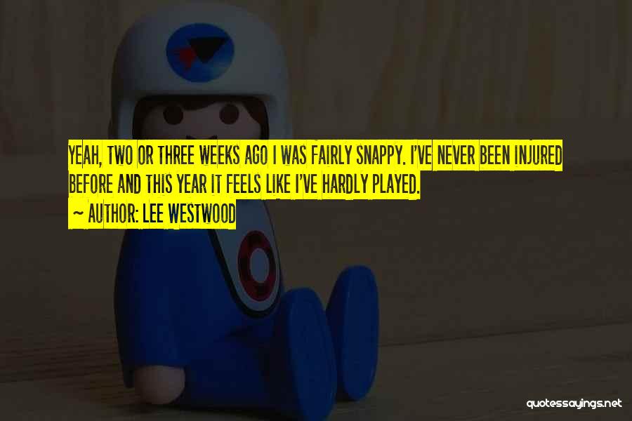 Lee Westwood Quotes: Yeah, Two Or Three Weeks Ago I Was Fairly Snappy. I've Never Been Injured Before And This Year It Feels