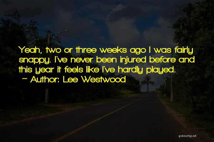 Lee Westwood Quotes: Yeah, Two Or Three Weeks Ago I Was Fairly Snappy. I've Never Been Injured Before And This Year It Feels