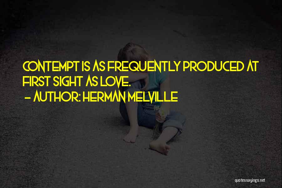 Herman Melville Quotes: Contempt Is As Frequently Produced At First Sight As Love.