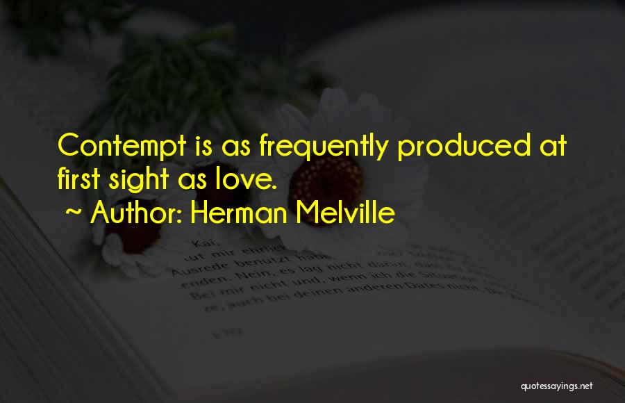 Herman Melville Quotes: Contempt Is As Frequently Produced At First Sight As Love.
