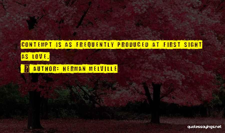 Herman Melville Quotes: Contempt Is As Frequently Produced At First Sight As Love.