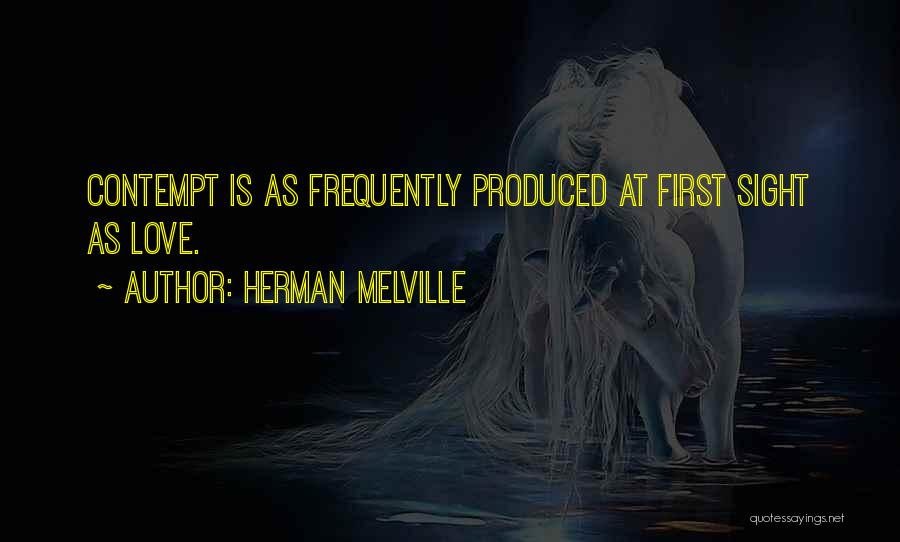 Herman Melville Quotes: Contempt Is As Frequently Produced At First Sight As Love.