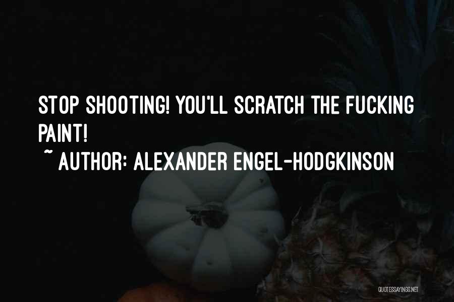 Alexander Engel-Hodgkinson Quotes: Stop Shooting! You'll Scratch The Fucking Paint!