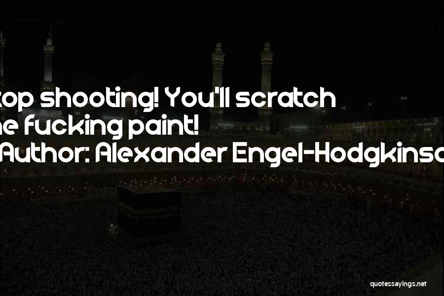 Alexander Engel-Hodgkinson Quotes: Stop Shooting! You'll Scratch The Fucking Paint!