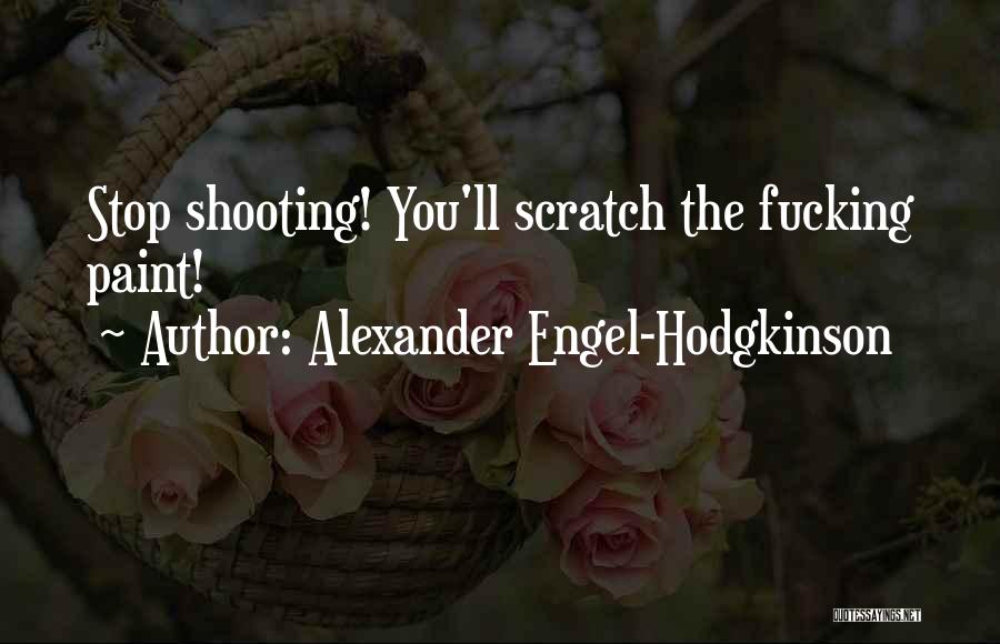 Alexander Engel-Hodgkinson Quotes: Stop Shooting! You'll Scratch The Fucking Paint!